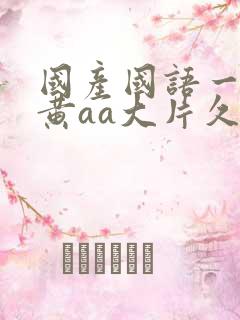 国产国语一级特黄aa大片久久