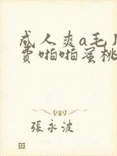 成人爽a毛片免费啪啪蜜桃