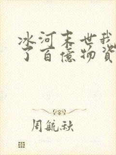 冰河末世我囤积了百亿物资最新