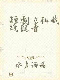 短剧《私藏》在线观看