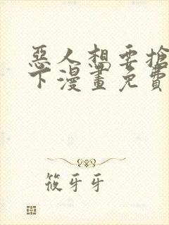 恶人想要抢救一下漫画免费看在线