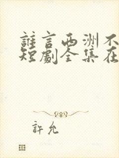 谁言西洲不知意短剧全集在线观看