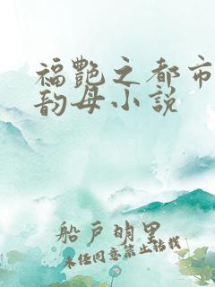 福艳之都市后宫韵母小说