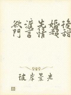 欲渡先婚后爱豪门言情超甜