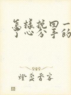 怎样挽回一个铁了心分手的男朋友