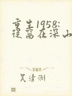 重生1958:从窝在深山打猎开始》