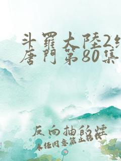 斗罗大陆2绝世唐门第80集