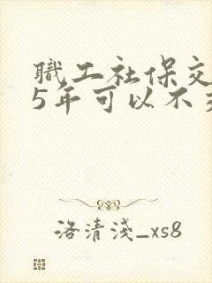 职工社保交满15年可以不交吗