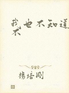 我也不知道你是不