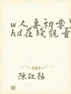 w人妻初尝黑人hd在线观看