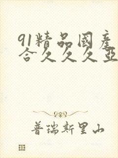 91精品国产综合久久久亚洲