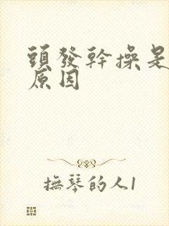 头发干操是什么原因