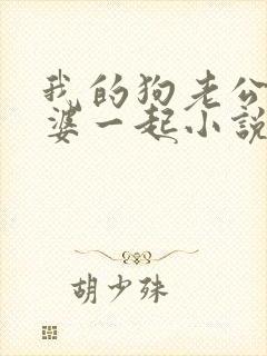 我的狗老公拉婆婆一起小说最新章节在线阅读