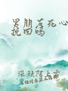 男朋友死心了能挽回吗