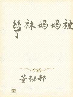 丝袜妈妈被我操了