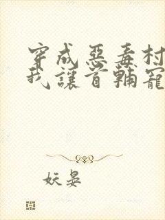 穿成恶毒村姑,我让首辅宠不停全文免费阅读