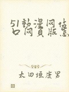 51动漫网站入口网页版怎样打开