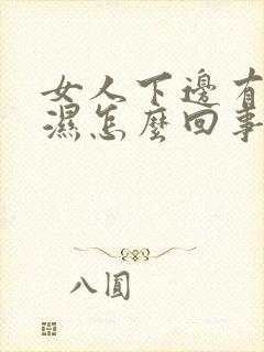 女人下边有味还湿怎么回事