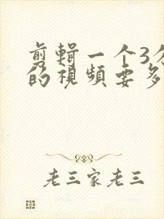 剪辑一个3分钟的视频要多少钱