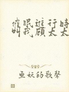 催眠进行时2请叫我顾太太小说笔趣阁