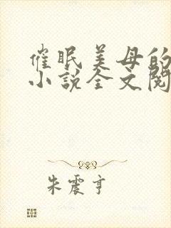 催眠美母的洗脑小说全文阅读