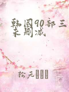 韩国90部三级未删减