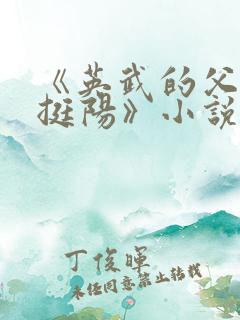 《英武的父亲周挺阳》小说