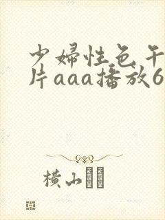 少妇性色午夜淫片aaa播放6