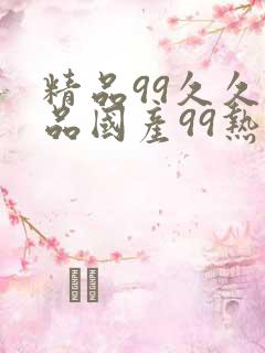 精品99久久精品国产99热因怎么用