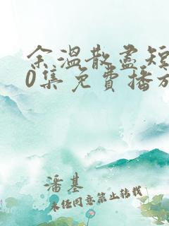 余温散尽短剧70集免费播放