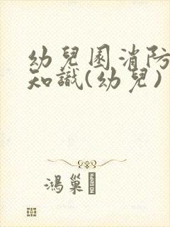 幼儿园消防安全知识(幼儿)