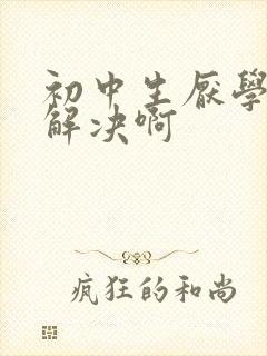 初中生厌学怎么解决啊