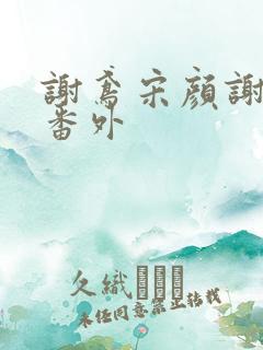 谢鸢宋颜谢云舟番外