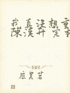 我真没想重生啊陈汉升 完本