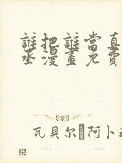 谁把谁当真水千丞漫画免费阅读