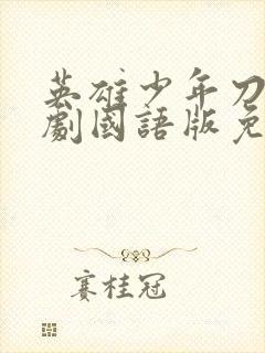 英雄少年刀电视剧国语版免费观看