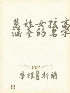 万姓女孩高雅有涵养的名字