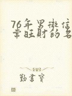 76年男微信非常旺财的名字