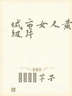 城市女人黄色一级片