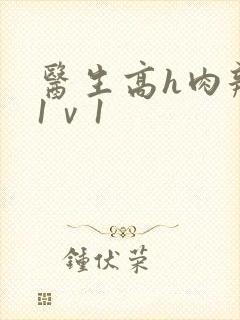 医生高h肉辣文1ⅴ1