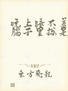 晚上睡不着觉,脑子里总是胡思乱想