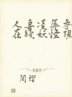 人妻凌辱参观日在线妖怪视频