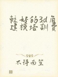 较好的3d角色建模培训费用