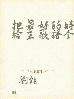 把最好的时光献给主歌谱全部歌词