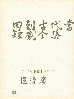 回到古代当倒爷短剧全集