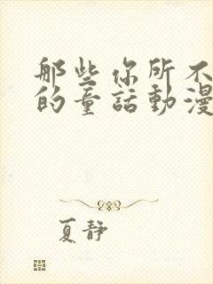 那些你所不知道的童话动漫免费观看全集高清