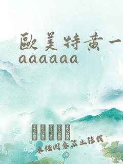 欧美特黄一级aaaaaaa