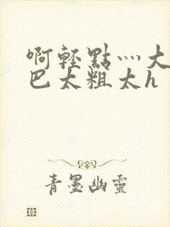 啊轻点灬大ji巴太粗太h