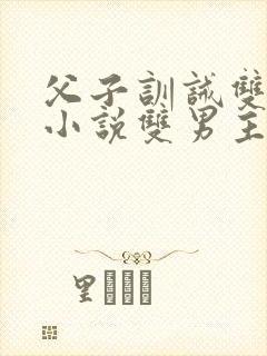 父子训诫双男主小说双男主