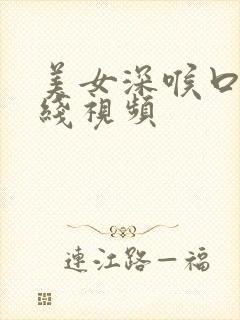 美女深喉口爆在线视频